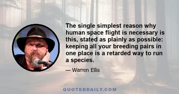 The single simplest reason why human space flight is necessary is this, stated as plainly as possible: keeping all your breeding pairs in one place is a retarded way to run a species.