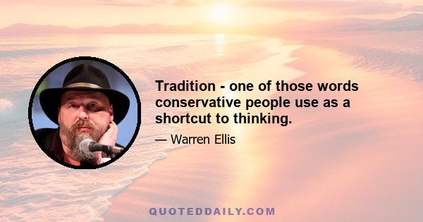 Tradition - one of those words conservative people use as a shortcut to thinking.