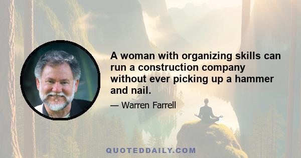 A woman with organizing skills can run a construction company without ever picking up a hammer and nail.