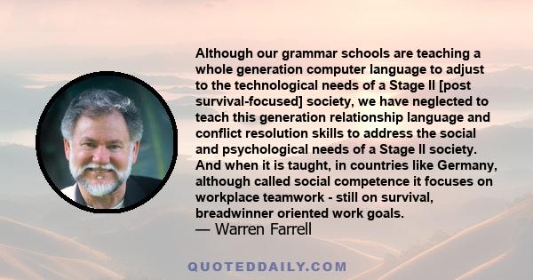 Although our grammar schools are teaching a whole generation computer language to adjust to the technological needs of a Stage II [post survival-focused] society, we have neglected to teach this generation relationship