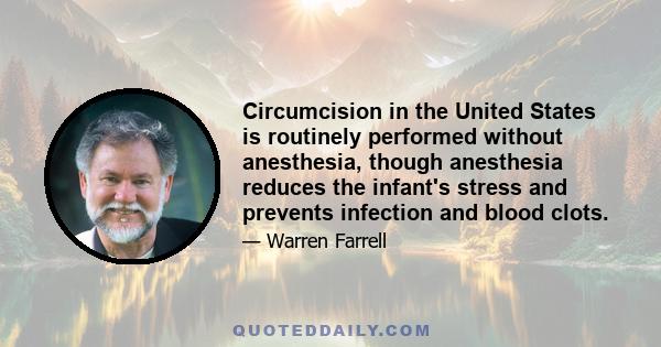 Circumcision in the United States is routinely performed without anesthesia, though anesthesia reduces the infant's stress and prevents infection and blood clots.