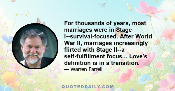 For thousands of years, most marriages were in Stage I--survival-focused. After World War II, marriages increasingly flirted with Stage II--a self-fulfillment focus... Love's definition is in a transition.