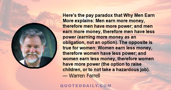 Here's the pay paradox that Why Men Earn More explains: Men earn more money, therefore men have more power; and men earn more money, therefore men have less power (earning more money as an obligation, not an option).