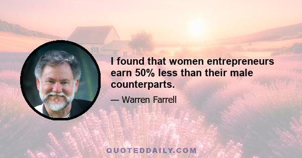 I found that women entrepreneurs earn 50% less than their male counterparts.