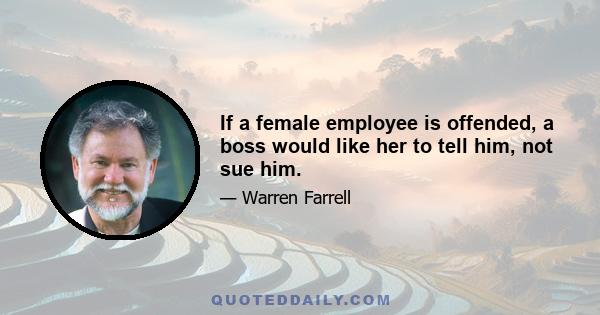 If a female employee is offended, a boss would like her to tell him, not sue him.