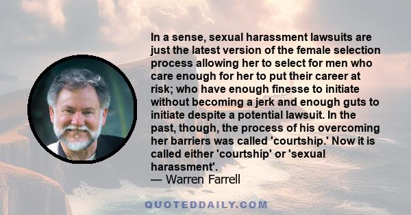 In a sense, sexual harassment lawsuits are just the latest version of the female selection process allowing her to select for men who care enough for her to put their career at risk; who have enough finesse to initiate