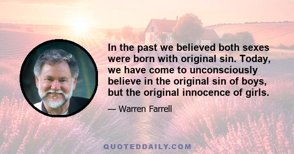 In the past we believed both sexes were born with original sin. Today, we have come to unconsciously believe in the original sin of boys, but the original innocence of girls.