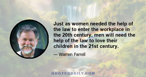 Just as women needed the help of the law to enter the workplace in the 20th century, men will need the help of the law to love their children in the 21st century.