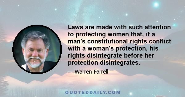 Laws are made with such attention to protecting women that, if a man's constitutional rights conflict with a woman's protection, his rights disintegrate before her protection disintegrates.