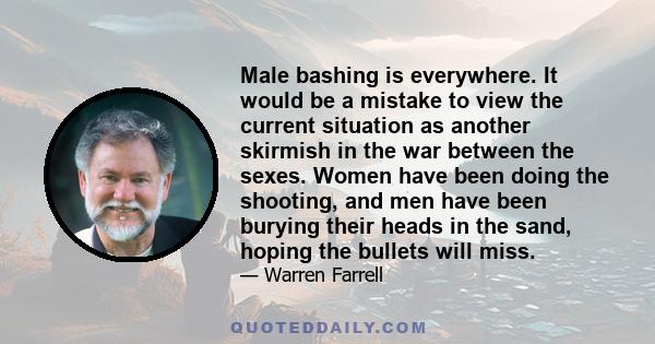 Male bashing is everywhere. It would be a mistake to view the current situation as another skirmish in the war between the sexes. Women have been doing the shooting, and men have been burying their heads in the sand,