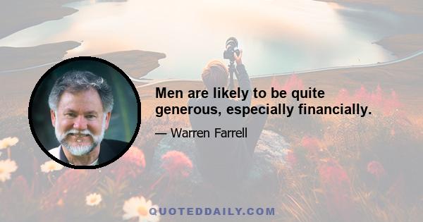 Men are likely to be quite generous, especially financially.