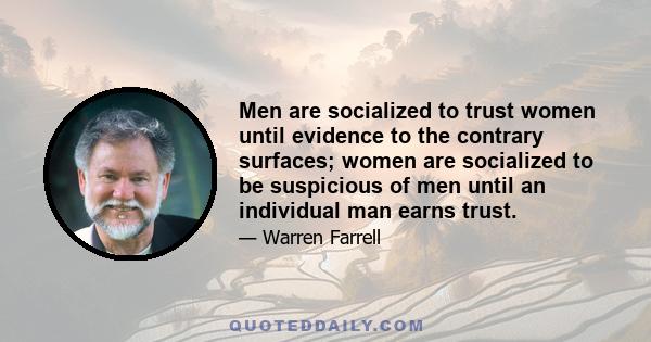 Men are socialized to trust women until evidence to the contrary surfaces; women are socialized to be suspicious of men until an individual man earns trust.