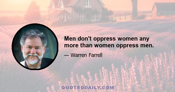 Men don't oppress women any more than women oppress men.