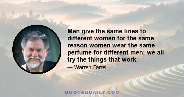 Men give the same lines to different women for the same reason women wear the same perfume for different men; we all try the things that work.