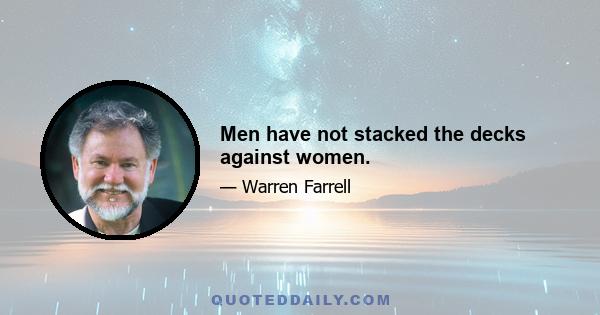 Men have not stacked the decks against women.