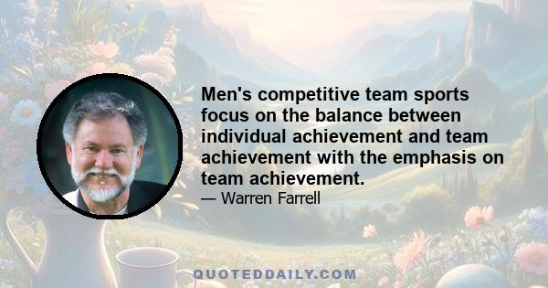 Men's competitive team sports focus on the balance between individual achievement and team achievement with the emphasis on team achievement.