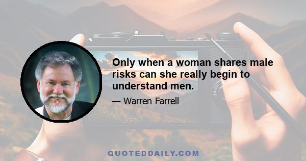 Only when a woman shares male risks can she really begin to understand men.