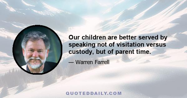 Our children are better served by speaking not of visitation versus custody, but of parent time.