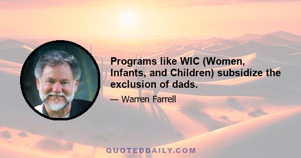 Programs like WIC (Women, Infants, and Children) subsidize the exclusion of dads.