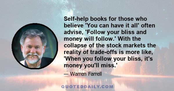 Self-help books for those who believe 'You can have it all' often advise, 'Follow your bliss and money will follow.' With the collapse of the stock markets the reality of trade-offs is more like, 'When you follow your