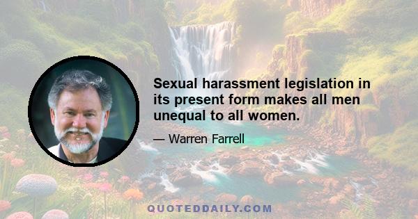 Sexual harassment legislation in its present form makes all men unequal to all women.