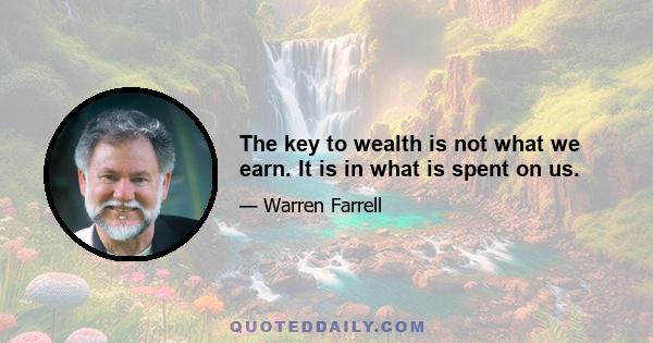 The key to wealth is not what we earn. It is in what is spent on us.