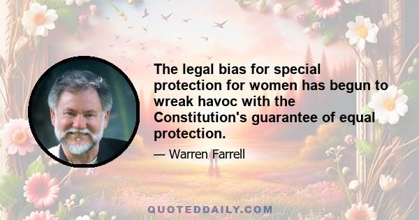 The legal bias for special protection for women has begun to wreak havoc with the Constitution's guarantee of equal protection.