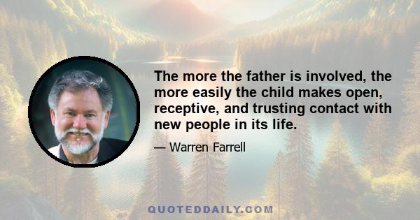 The more the father is involved, the more easily the child makes open, receptive, and trusting contact with new people in its life.