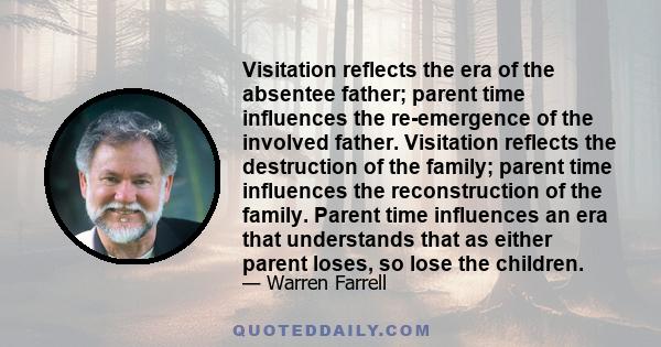 Visitation reflects the era of the absentee father; parent time influences the re-emergence of the involved father. Visitation reflects the destruction of the family; parent time influences the reconstruction of the