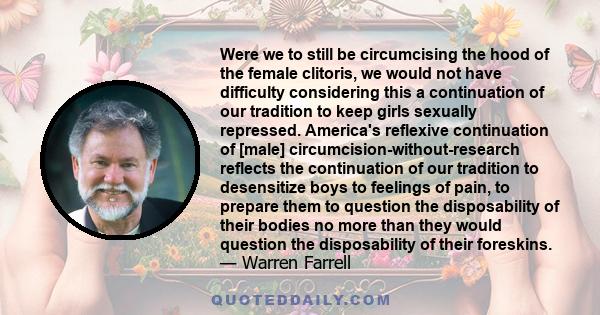 Were we to still be circumcising the hood of the female clitoris, we would not have difficulty considering this a continuation of our tradition to keep girls sexually repressed. America's reflexive continuation of