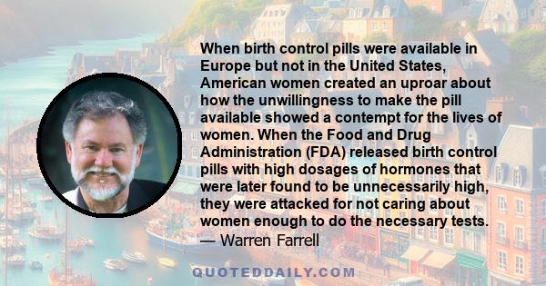 When birth control pills were available in Europe but not in the United States, American women created an uproar about how the unwillingness to make the pill available showed a contempt for the lives of women. When the