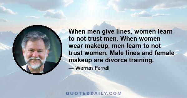 When men give lines, women learn to not trust men. When women wear makeup, men learn to not trust women. Male lines and female makeup are divorce training.