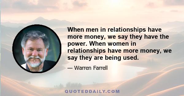 When men in relationships have more money, we say they have the power. When women in relationships have more money, we say they are being used.