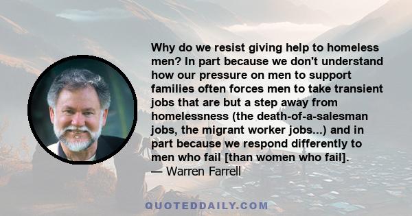 Why do we resist giving help to homeless men? In part because we don't understand how our pressure on men to support families often forces men to take transient jobs that are but a step away from homelessness (the