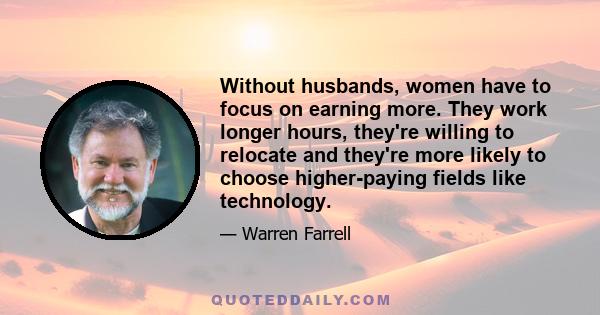 Without husbands, women have to focus on earning more. They work longer hours, they're willing to relocate and they're more likely to choose higher-paying fields like technology.