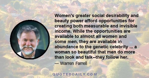 Women's greater social desirability and beauty power afford opportunities for creating both measurable and invisible income. While the opportunities are available to almost all women and some men, they are available in