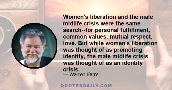 Women's liberation and the male midlife crisis were the same search--for personal fulfillment, common values, mutual respect, love. But while women's liberation was thought of as promoting identity, the male midlife