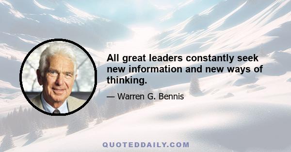 All great leaders constantly seek new information and new ways of thinking.