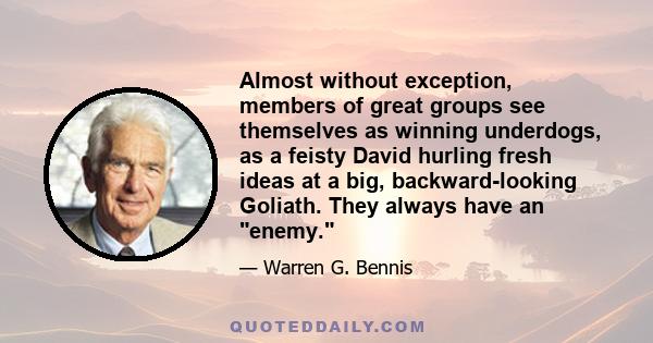 Almost without exception, members of great groups see themselves as winning underdogs, as a feisty David hurling fresh ideas at a big, backward-looking Goliath. They always have an enemy.