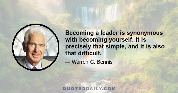 Becoming a leader is synonymous with becoming yourself. It is precisely that simple, and it is also that difficult.