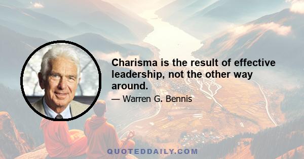 Charisma is the result of effective leadership, not the other way around.