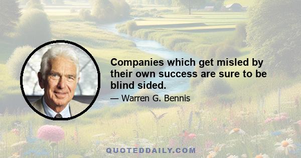 Companies which get misled by their own success are sure to be blind sided.