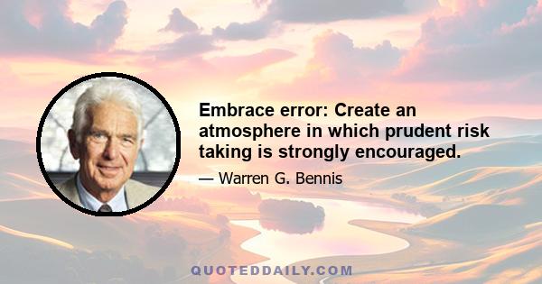 Embrace error: Create an atmosphere in which prudent risk taking is strongly encouraged.