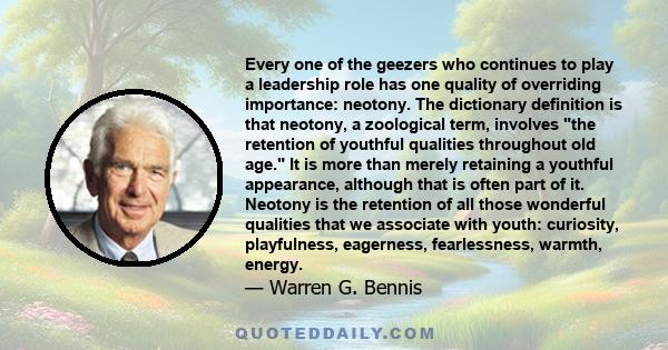 Every one of the geezers who continues to play a leadership role has one quality of overriding importance: neotony. The dictionary definition is that neotony, a zoological term, involves the retention of youthful