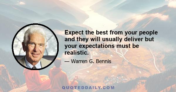 Expect the best from your people and they will usually deliver but your expectations must be realistic.