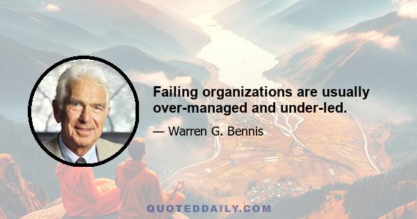 Failing organizations are usually over-managed and under-led.