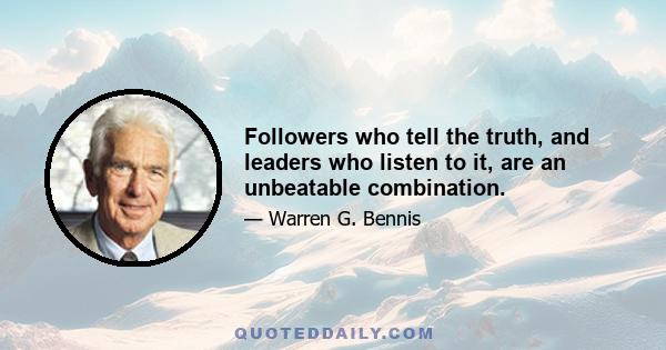 Followers who tell the truth, and leaders who listen to it, are an unbeatable combination.