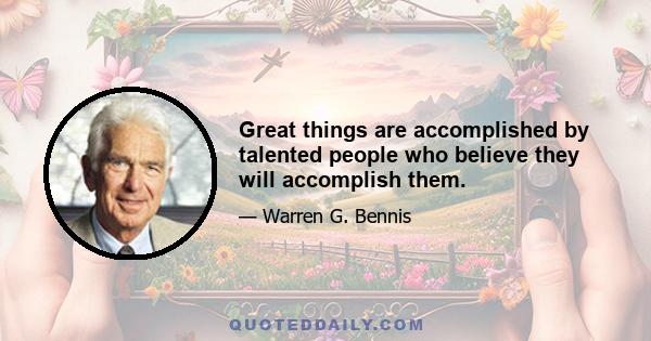 Great things are accomplished by talented people who believe they will accomplish them.