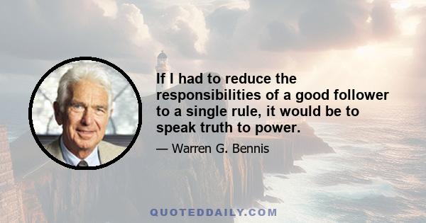 If I had to reduce the responsibilities of a good follower to a single rule, it would be to speak truth to power.