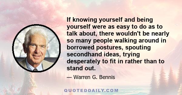 If knowing yourself and being yourself were as easy to do as to talk about, there wouldn't be nearly so many people walking around in borrowed postures, spouting secondhand ideas, trying desperately to fit in rather